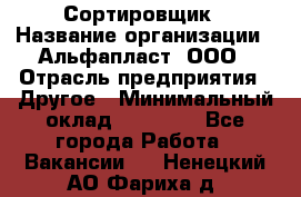 Сортировщик › Название организации ­ Альфапласт, ООО › Отрасль предприятия ­ Другое › Минимальный оклад ­ 15 000 - Все города Работа » Вакансии   . Ненецкий АО,Фариха д.